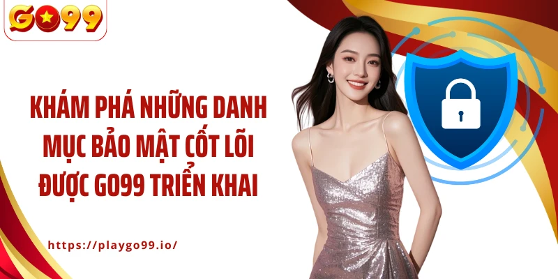 Khám phá những danh mục bảo mật cốt lõi được GO99 triển khai