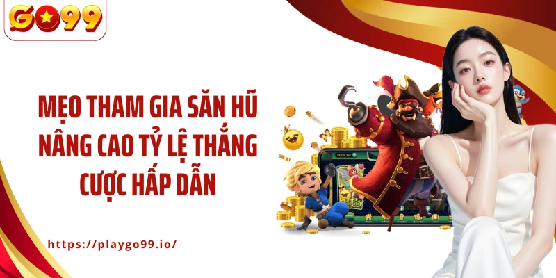 Mẹo tham gia săn hũ nâng cao tỷ lệ thắng cược hấp dẫn