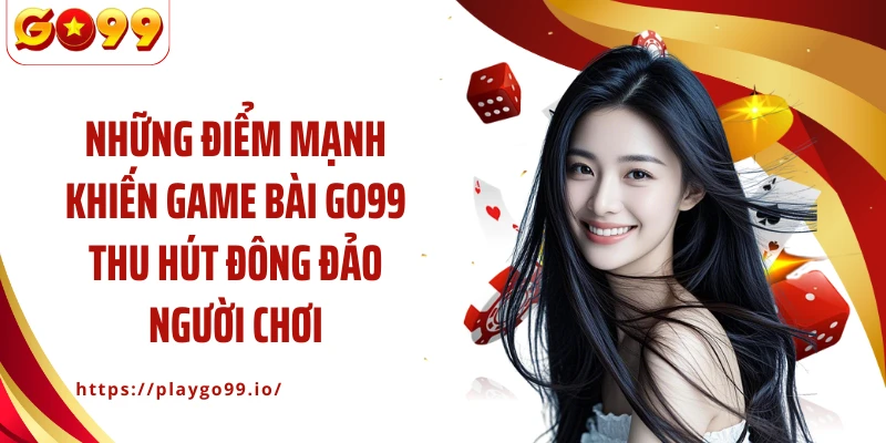 Những điểm mạnh khiến game bài GO99 thu hút đông đảo người chơi