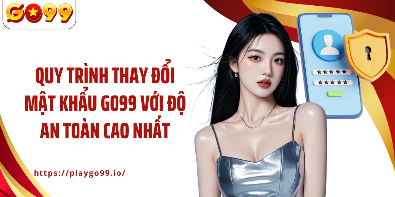 Quy trình thay đổi mật khẩu GO99 với độ an toàn cao nhất