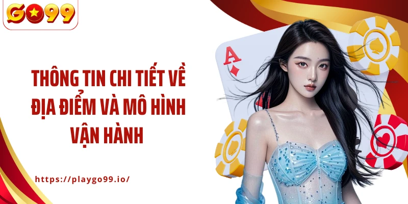 Thông tin chi tiết về địa điểm và mô hình vận hành 