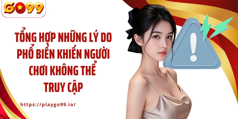 Tổng hợp những lý do phổ biến khiến người chơi không thể truy cập