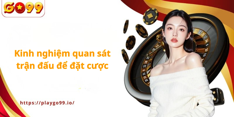Kinh nghiệm quan sát trận đấu để đặt cược